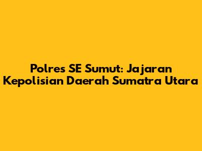 Polres SE Sumut: Jajaran Kepolisian Daerah Sumatra Utara
