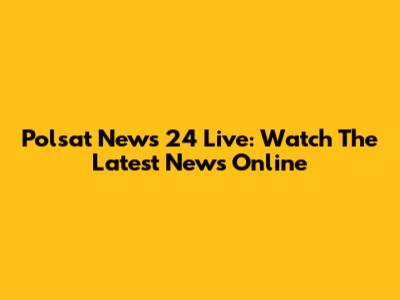 Polsat News 24 Live: Watch The Latest News Online