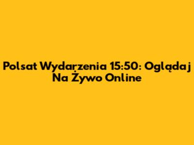 Polsat Wydarzenia 15:50: Oglądaj Na Żywo Online
