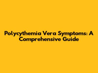 Polycythemia Vera Symptoms: A Comprehensive Guide