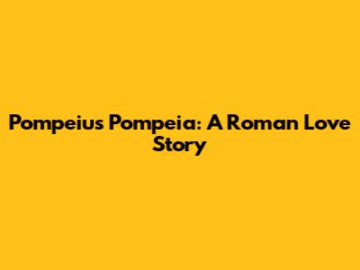 Pompeius Pompeia: A Roman Love Story