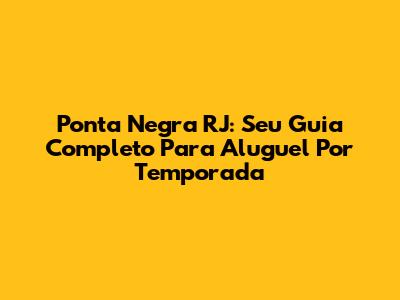 Ponta Negra RJ: Seu Guia Completo Para Aluguel Por Temporada