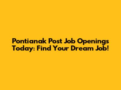 Pontianak Post Job Openings Today: Find Your Dream Job!