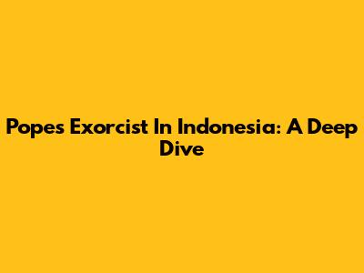Pope's Exorcist In Indonesia: A Deep Dive