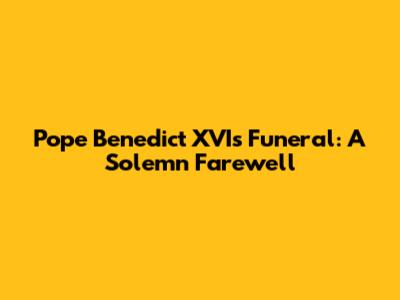 Pope Benedict XVI's Funeral: A Solemn Farewell