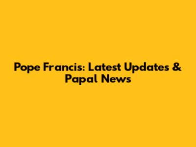 Pope Francis: Latest Updates & Papal News