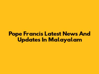 Pope Francis Latest News And Updates In Malayalam