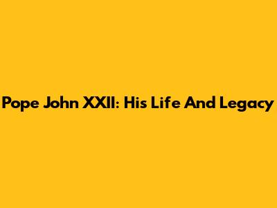 Pope John XXII: His Life And Legacy