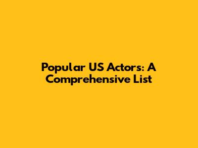 Popular US Actors: A Comprehensive List