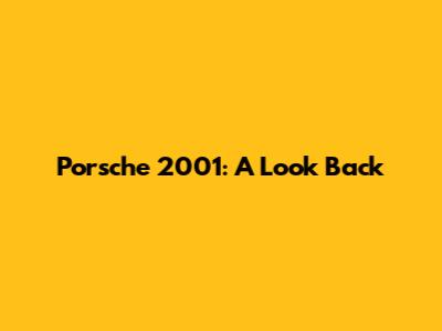 Porsche 2001: A Look Back
