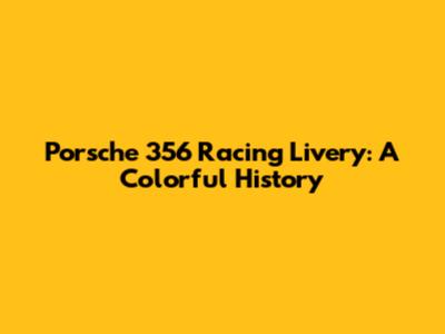 Porsche 356 Racing Livery: A Colorful History