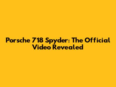 Porsche 718 Spyder: The Official Video Revealed