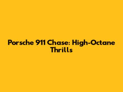 Porsche 911 Chase: High-Octane Thrills