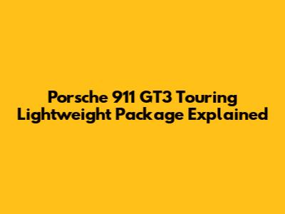 Porsche 911 GT3 Touring Lightweight Package Explained