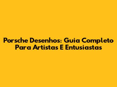 Porsche Desenhos: Guia Completo Para Artistas E Entusiastas