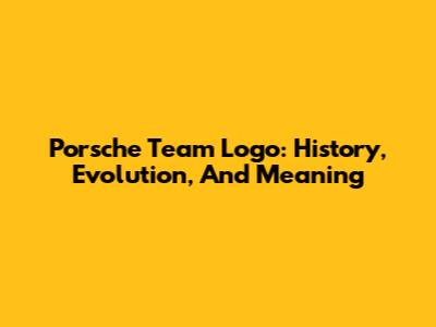 Porsche Team Logo: History, Evolution, And Meaning