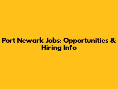 Port Newark Jobs: Opportunities & Hiring Info