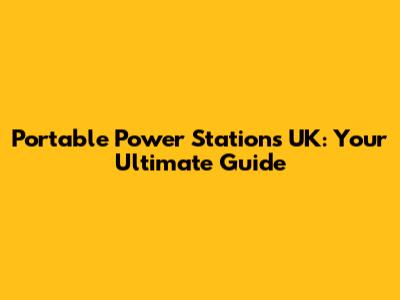 Portable Power Stations UK: Your Ultimate Guide
