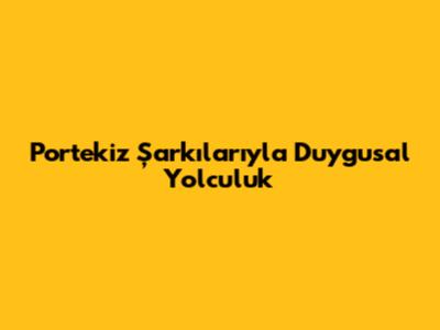 Portekiz Şarkılarıyla Duygusal Yolculuk