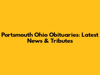 Portsmouth Ohio Obituaries: Latest News & Tributes