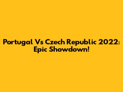 Portugal Vs Czech Republic 2022: Epic Showdown!
