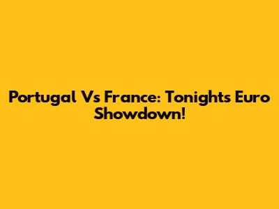 Portugal Vs France: Tonight's Euro Showdown!