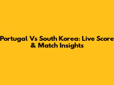 Portugal Vs South Korea: Live Score & Match Insights