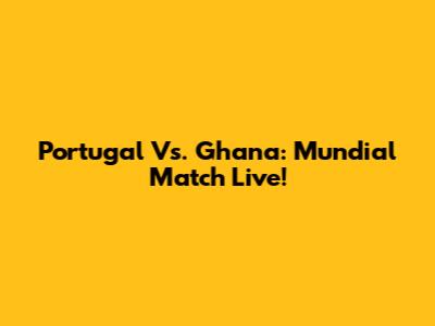 Portugal Vs. Ghana: Mundial Match Live!