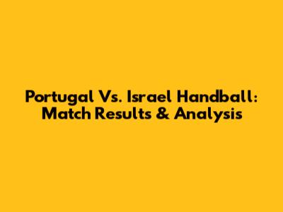 Portugal Vs. Israel Handball: Match Results & Analysis