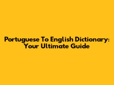 Portuguese To English Dictionary: Your Ultimate Guide