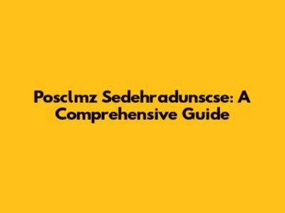 Posclmz Sedehradunscse: A Comprehensive Guide