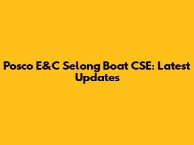 Posco E&C Selong Boat CSE: Latest Updates