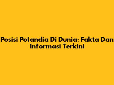 Posisi Polandia Di Dunia: Fakta Dan Informasi Terkini