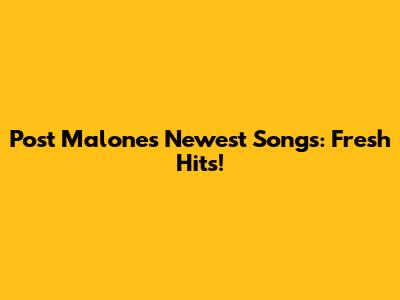 Post Malone's Newest Songs: Fresh Hits!