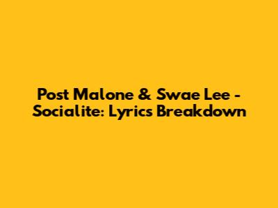Post Malone & Swae Lee - Socialite: Lyrics Breakdown