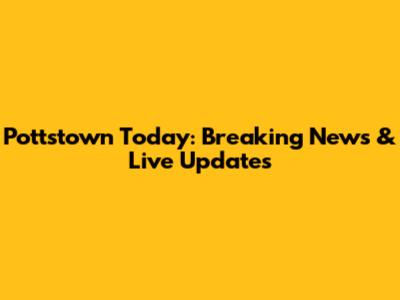 Pottstown Today: Breaking News & Live Updates