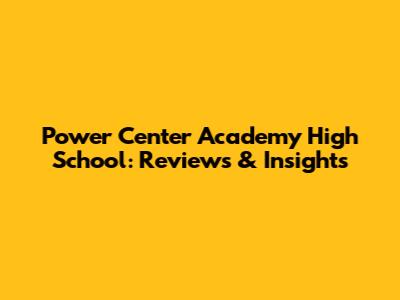 Power Center Academy High School: Reviews & Insights