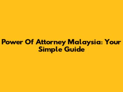 Power Of Attorney Malaysia: Your Simple Guide