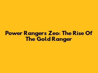 Power Rangers Zeo: The Rise Of The Gold Ranger