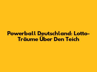 Powerball Deutschland: Lotto-Träume Über Den Teich