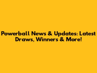 Powerball News & Updates: Latest Draws, Winners & More!
