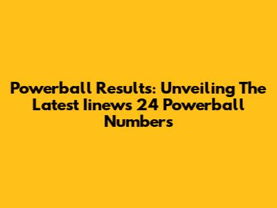 Powerball Results: Unveiling The Latest Iinews 24 Powerball Numbers