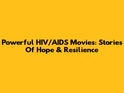Powerful HIV/AIDS Movies: Stories Of Hope & Resilience