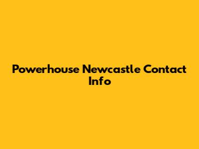 Powerhouse Newcastle Contact Info