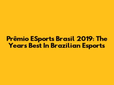 Prêmio ESports Brasil 2019: The Year's Best In Brazilian Esports