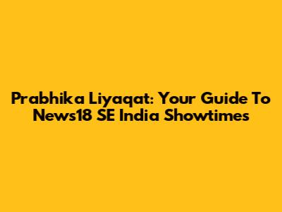 Prabhika Liyaqat: Your Guide To News18 SE India Showtimes