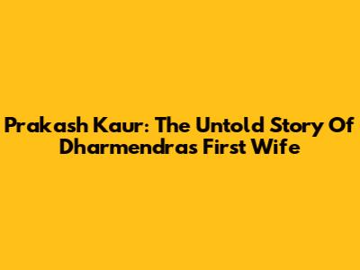 Prakash Kaur: The Untold Story Of Dharmendra's First Wife