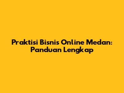Praktisi Bisnis Online Medan: Panduan Lengkap