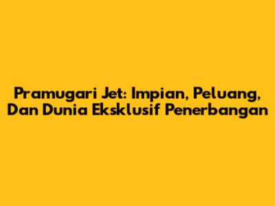 Pramugari Jet: Impian, Peluang, Dan Dunia Eksklusif Penerbangan