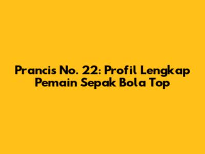 Prancis No. 22: Profil Lengkap Pemain Sepak Bola Top